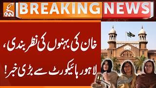Khan's Sisters Under House Arrest, Big News from Lahore High Court | Breaking News | GNN