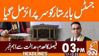 Surprise for Justice Babar Sattar from Court | News Headlines | 03 PM | 17 December 25 | GNN