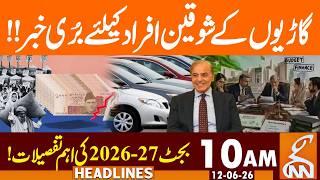 Pakistan Budget 2026-27 | Bad News Related Cars | News Headlines | 10 AM | 12June 2026 | GNN